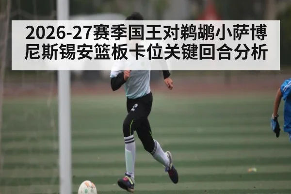 2026-27赛季国王对鹈鹕小萨博尼斯锡安篮板卡位关键回合分析（c7c7）